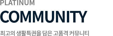 PLATINUM COMMUNITY 최고의 생활특권을 담은 고품격 커뮤니티