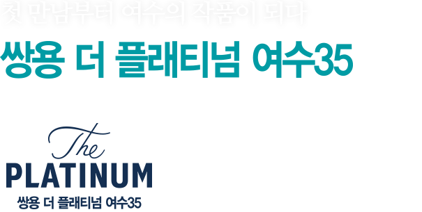 세계 1위 기술력의 자부심으로 여수에서 최고층 35층을 만듭니다 - 쌍용 더 플래티넘 여수35